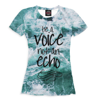 Женская Футболка Be a Voice - Not an Echo